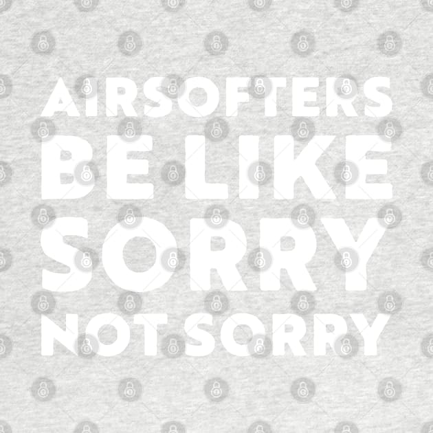 Airsofters be like sorry not sorry by LJWDesign.Store